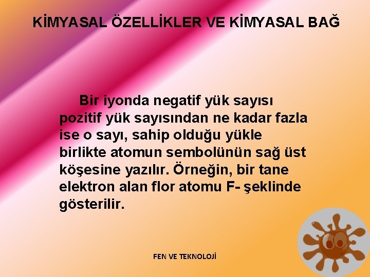 KİMYASAL ÖZELLİKLER VE KİMYASAL BAĞ Bir iyonda negatif yük sayısı pozitif yük sayısından ne