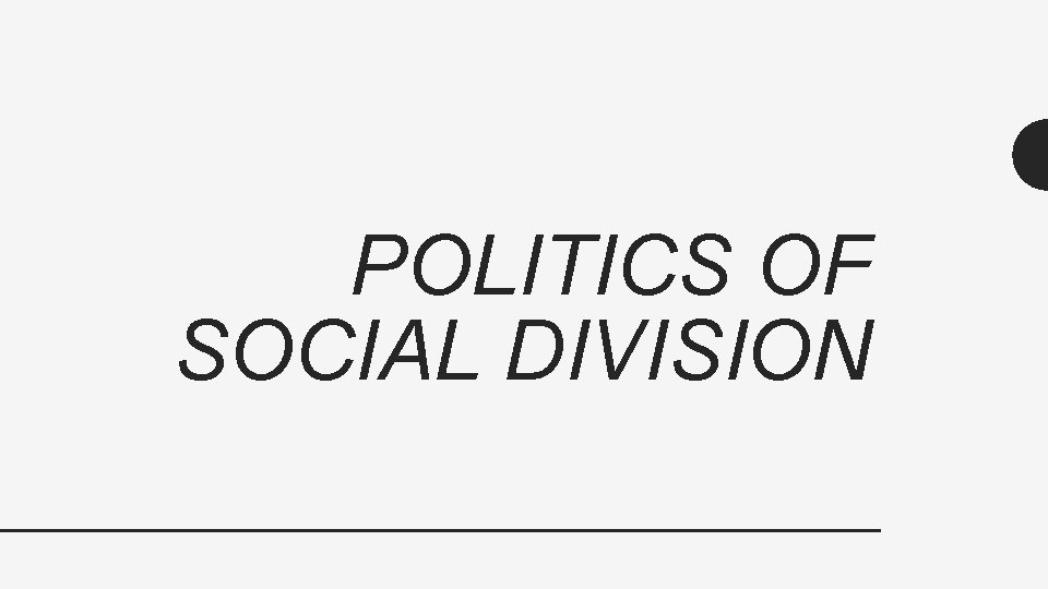 POLITICS OF SOCIAL DIVISION 