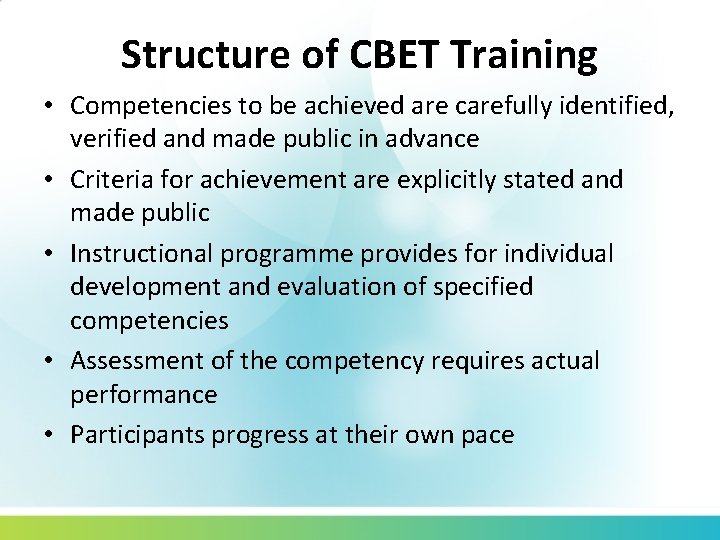 Structure of CBET Training • Competencies to be achieved are carefully identified, verified and