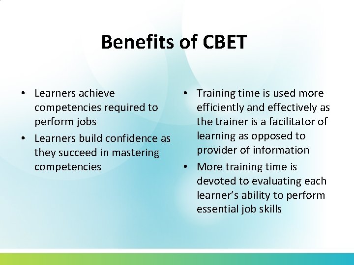 Benefits of CBET • Learners achieve competencies required to perform jobs • Learners build