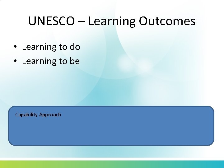 UNESCO – Learning Outcomes • Learning to do • Learning to be Capability Approach