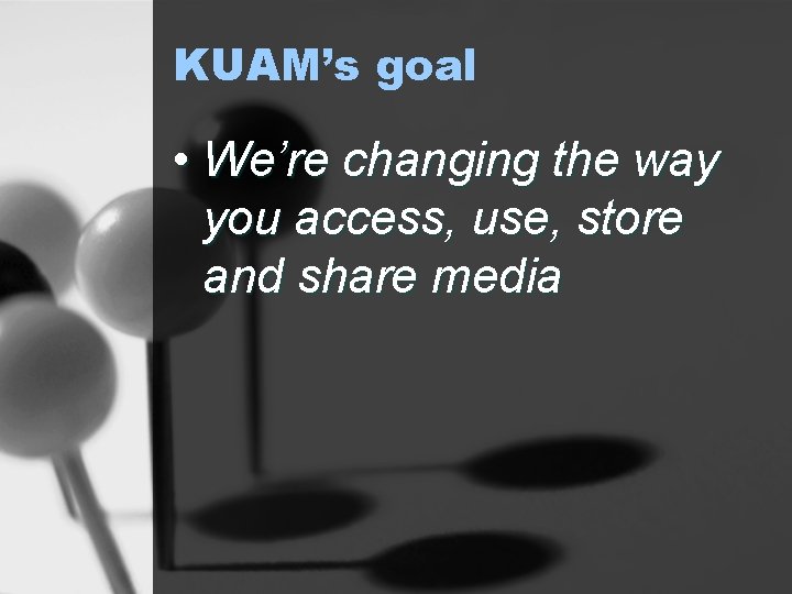 KUAM’s goal • We’re changing the way you access, use, store and share media