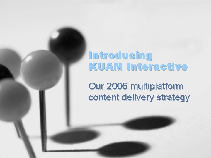 Introducing KUAM Interactive Our 2006 multiplatform content delivery strategy 