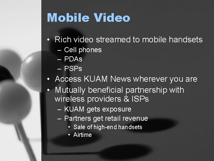 Mobile Video • Rich video streamed to mobile handsets – Cell phones – PDAs