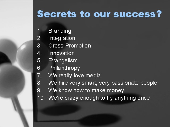 Secrets to our success? 1. 2. 3. 4. 5. 6. 7. 8. 9. 10.