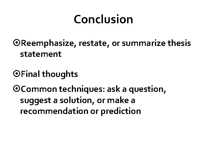 Conclusion Reemphasize, restate, or summarize thesis statement Final thoughts Common techniques: ask a question,