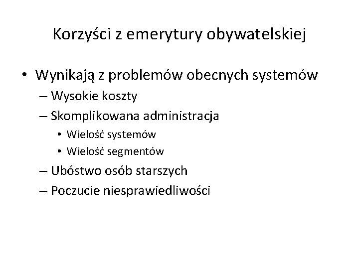 Korzyści z emerytury obywatelskiej • Wynikają z problemów obecnych systemów – Wysokie koszty –