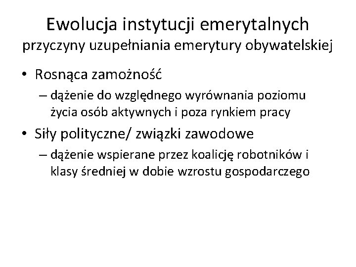 Ewolucja instytucji emerytalnych przyczyny uzupełniania emerytury obywatelskiej • Rosnąca zamożność – dążenie do względnego
