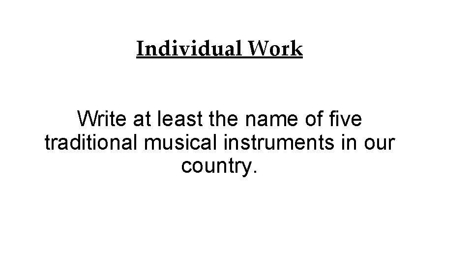 Individual Work Write at least the name of five traditional musical instruments in our