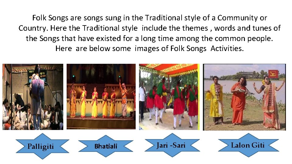Folk Songs are songs sung in the Traditional style of a Community or Country.