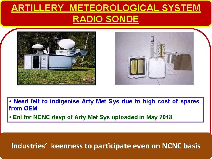 ARTILLERY METEOROLOGICAL SYSTEM RADIO SONDE • Need felt to indigenise Arty Met Sys due