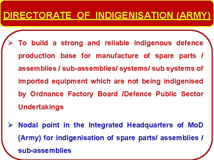 DIRECTORATE OF INDIGENISATION (ARMY) Ø To build a strong and reliable indigenous defence production