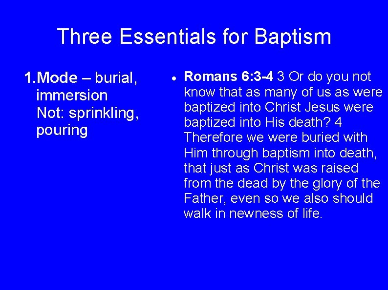 Three Essentials for Baptism 1. Mode – burial, immersion Not: sprinkling, pouring Romans 6: