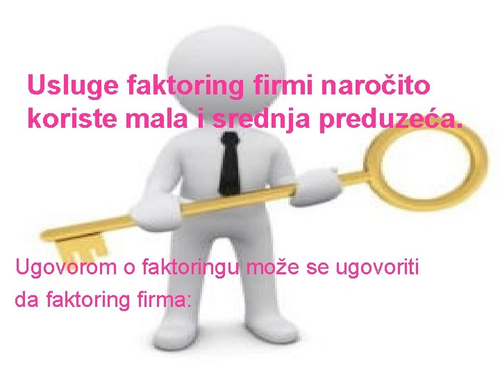 Usluge faktoring firmi naročito koriste mala i srednja preduzeća. Ugovorom o faktoringu može se