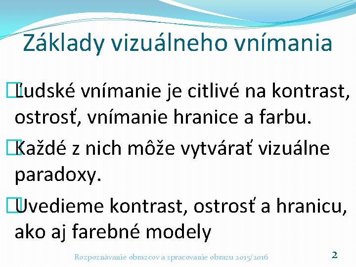 Základy vizuálneho vnímania �Ľudské vnímanie je citlivé na kontrast, ostrosť, vnímanie hranice a farbu.