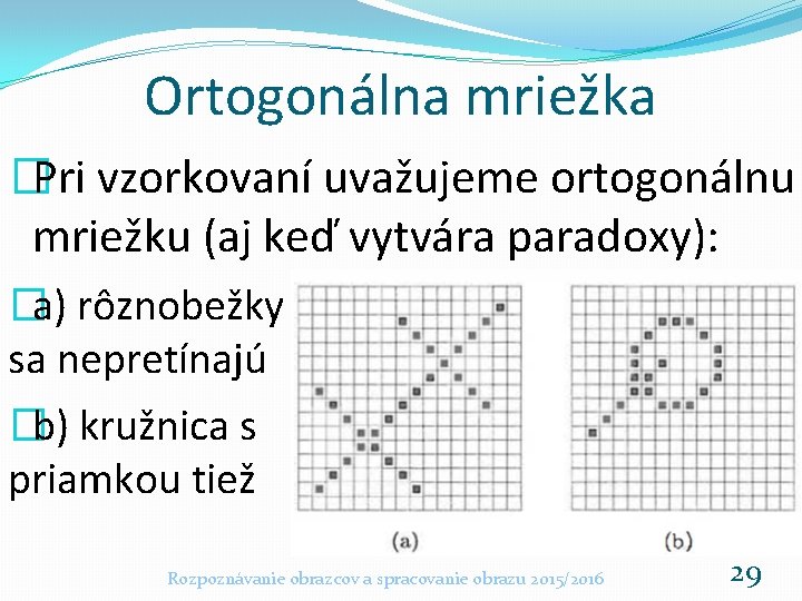 Ortogonálna mriežka �Pri vzorkovaní uvažujeme ortogonálnu mriežku (aj keď vytvára paradoxy): �a) rôznobežky sa