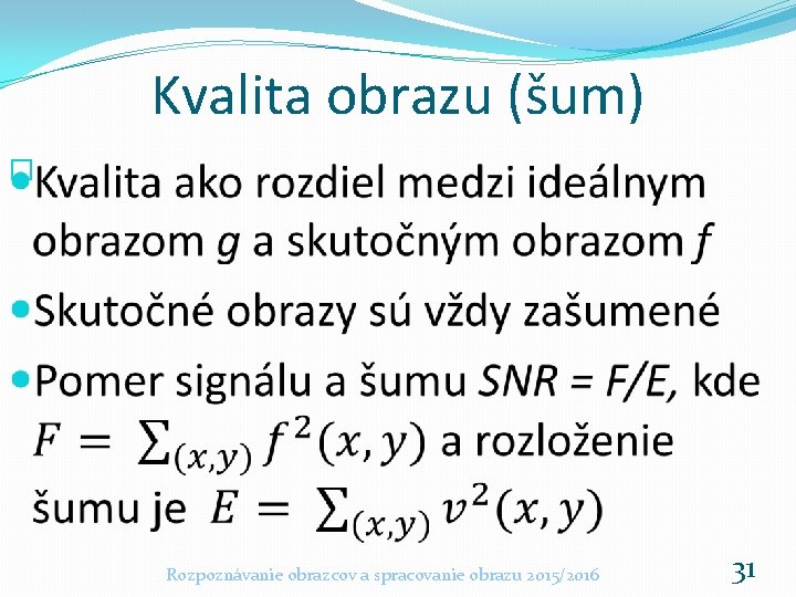 Kvalita obrazu (šum) � Rozpoznávanie obrazcov a spracovanie obrazu 2015/2016 31 