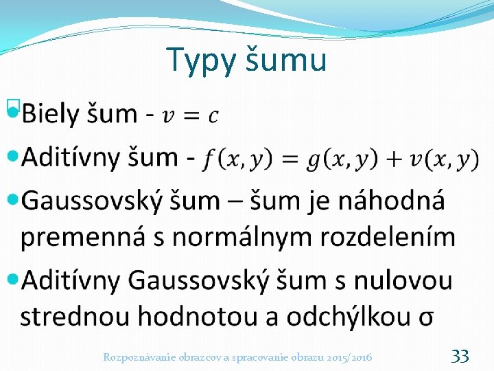 Typy šumu � Rozpoznávanie obrazcov a spracovanie obrazu 2015/2016 33 