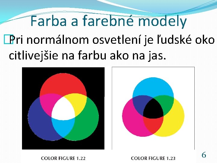 Farba a farebné modely �Pri normálnom osvetlení je ľudské oko citlivejšie na farbu ako