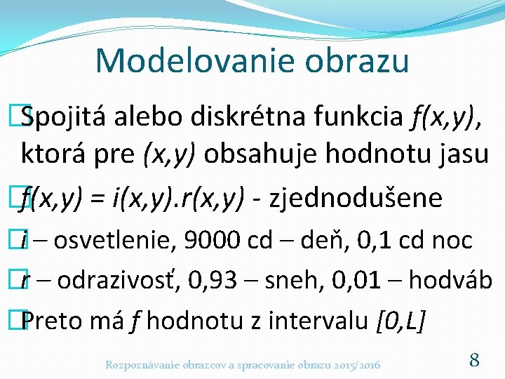 Modelovanie obrazu �Spojitá alebo diskrétna funkcia f(x, y), ktorá pre (x, y) obsahuje hodnotu