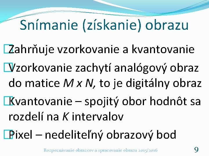 Snímanie (získanie) obrazu �Zahrňuje vzorkovanie a kvantovanie �Vzorkovanie zachytí analógový obraz do matice M