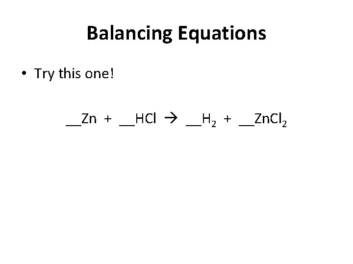 Balancing Equations • Try this one! __Zn + __HCl __H 2 + __Zn. Cl