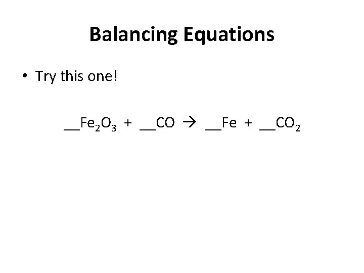 Balancing Equations • Try this one! __Fe 2 O 3 + __CO __Fe +