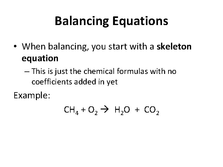 Balancing Equations • When balancing, you start with a skeleton equation – This is