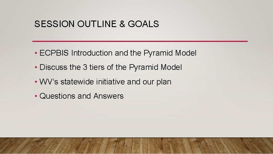 SESSION OUTLINE & GOALS • ECPBIS Introduction and the Pyramid Model • Discuss the