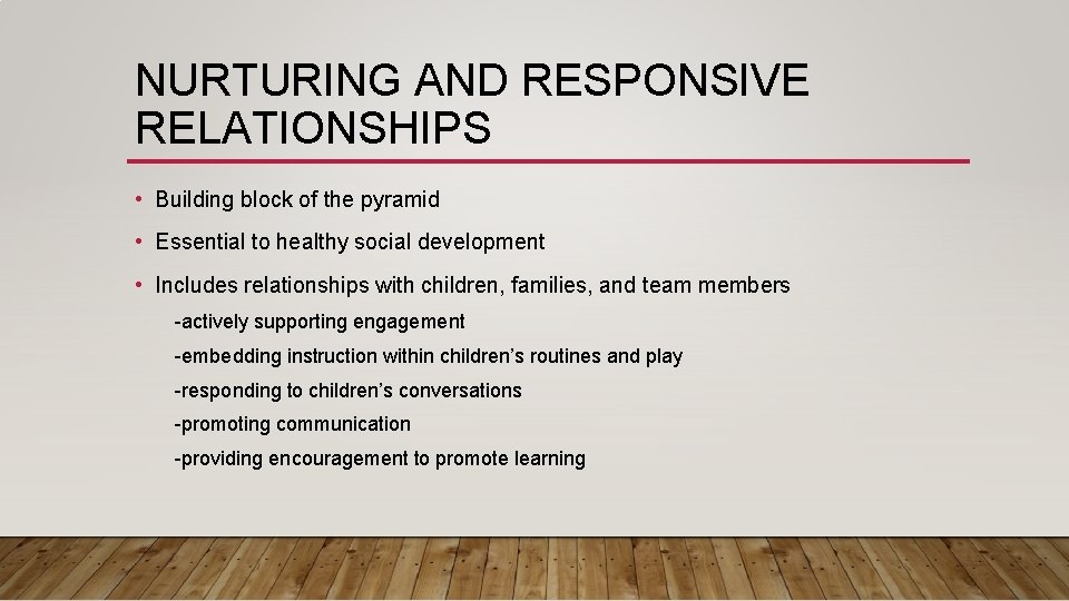 NURTURING AND RESPONSIVE RELATIONSHIPS • Building block of the pyramid • Essential to healthy