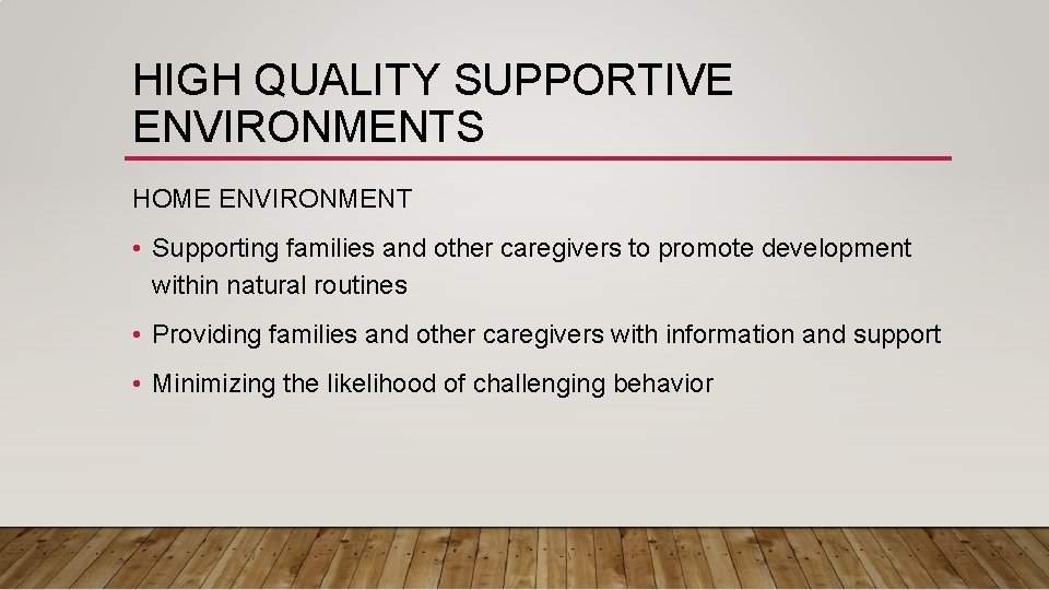 HIGH QUALITY SUPPORTIVE ENVIRONMENTS HOME ENVIRONMENT • Supporting families and other caregivers to promote