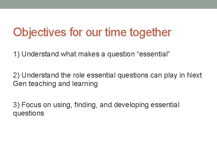 Objectives for our time together 1) Understand what makes a question “essential” 2) Understand