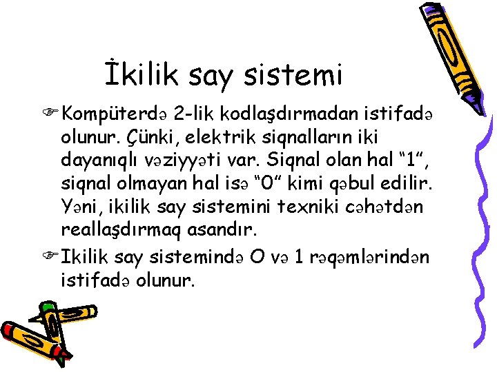 İkilik say sistemi FKompüterdə 2 -lik kodlaşdırmadan istifadə olunur. Çünki, elektrik siqnalların iki dayanıqlı