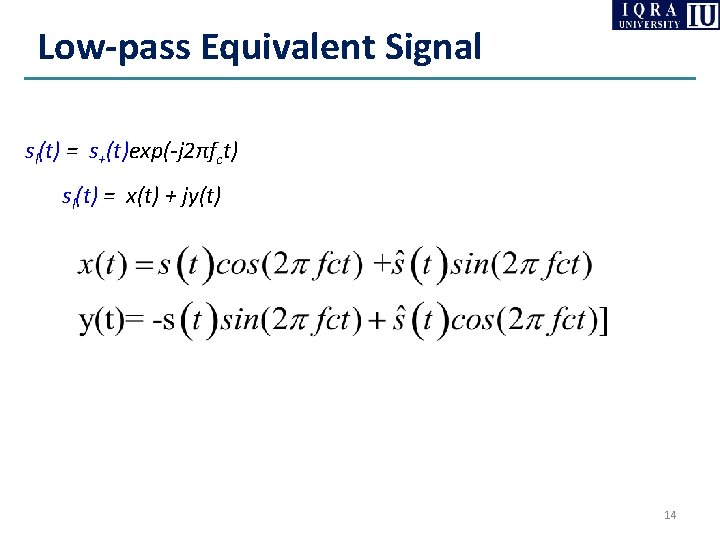 Low-pass Equivalent Signal sl(t) = s+(t)exp(-j 2πfct) sl(t) = x(t) + jy(t) 14 Low-pass Equivalent Signal sl(t) = s+(t)exp(-j 2πfct) sl(t) = x(t) + jy(t) 14