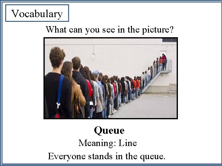 Vocabulary What can you see in the picture? Queue Meaning: Line Everyone stands in