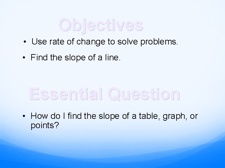 Objectives • Use rate of change to solve problems. • Find the slope of