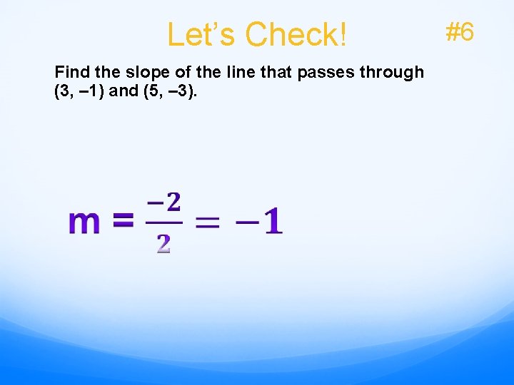 Let’s Check! Find the slope of the line that passes through (3, – 1)