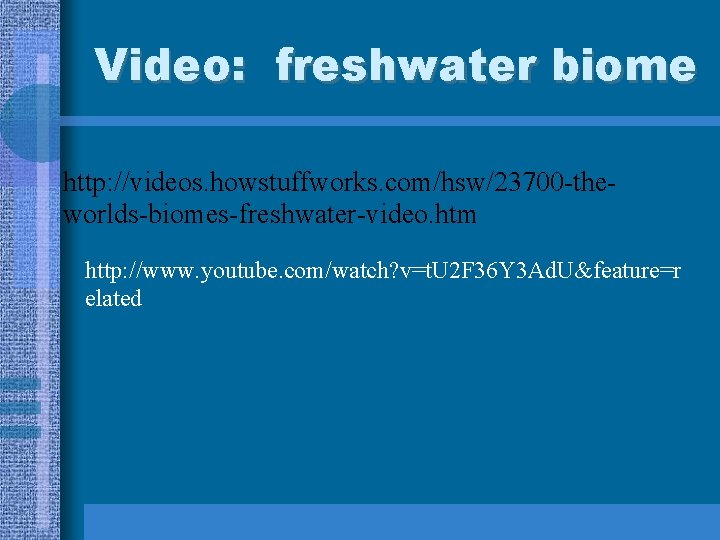 Video: freshwater biome http: //videos. howstuffworks. com/hsw/23700 -theworlds-biomes-freshwater-video. htm http: //www. youtube. com/watch? v=t.