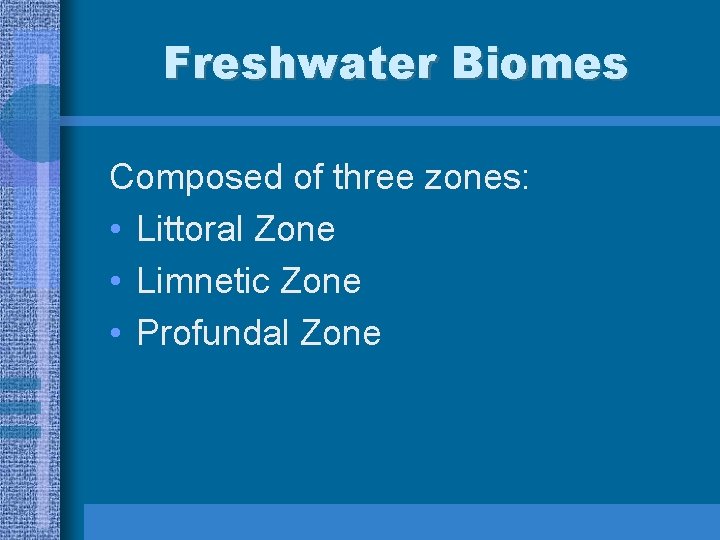 Freshwater Biomes Composed of three zones: • Littoral Zone • Limnetic Zone • Profundal