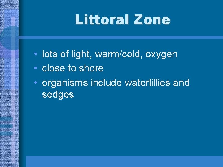 Littoral Zone • lots of light, warm/cold, oxygen • close to shore • organisms