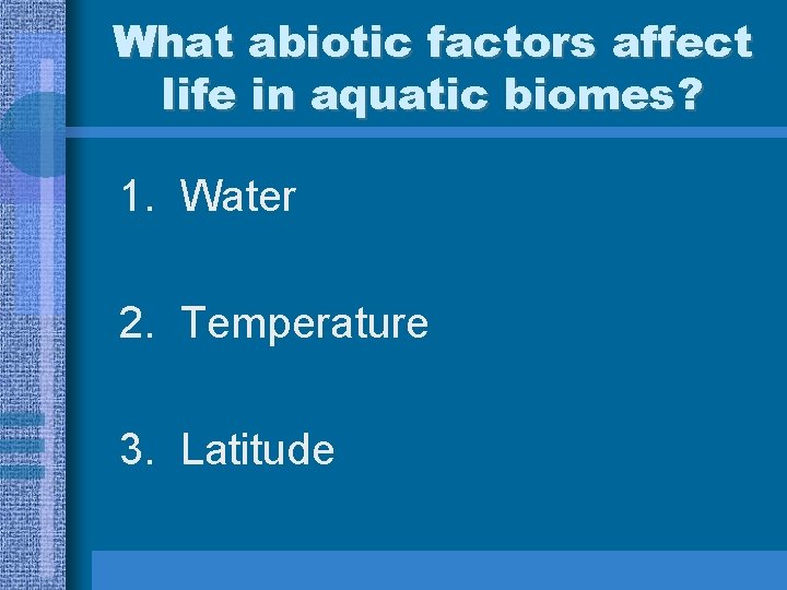 What abiotic factors affect life in aquatic biomes? 1. Water 2. Temperature 3. Latitude