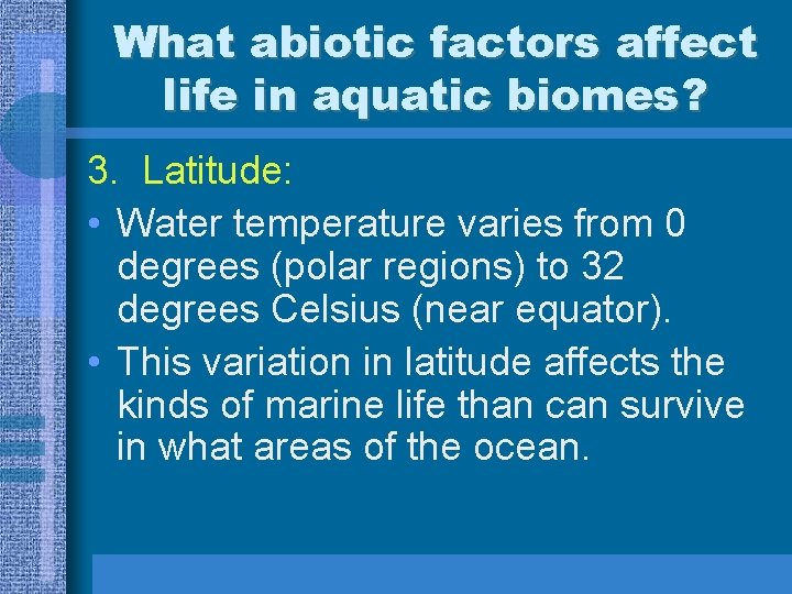 What abiotic factors affect life in aquatic biomes? 3. Latitude: • Water temperature varies