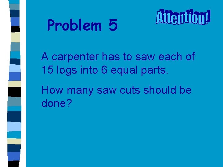 Problem 5 A carpenter has to saw each of 15 logs into 6 equal