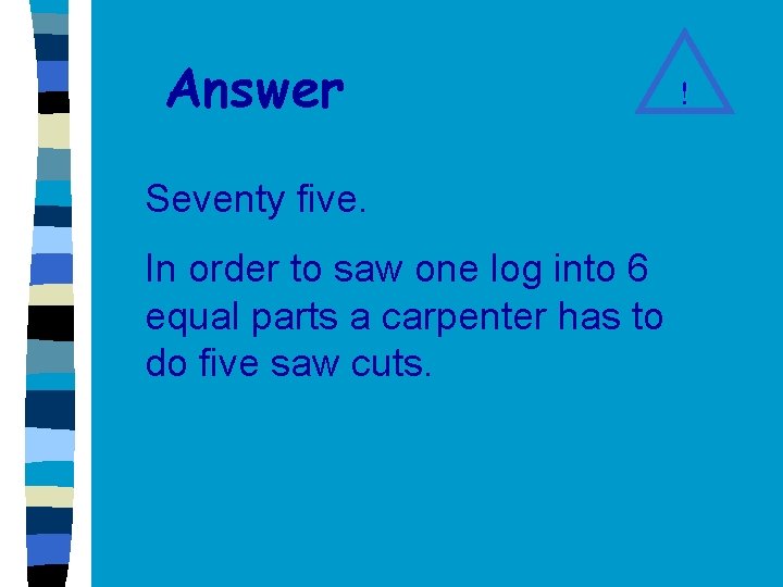Answer Seventy five. In order to saw one log into 6 equal parts a