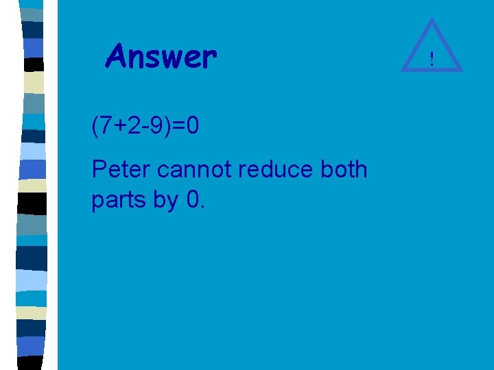 Answer (7+2 -9)=0 Peter cannot reduce both parts by 0. ! 