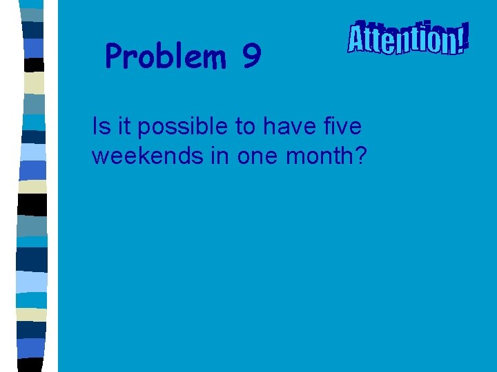 Problem 9 Is it possible to have five weekends in one month? 