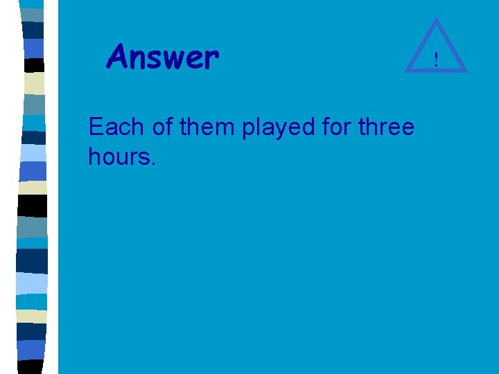 Answer Each of them played for three hours. ! 