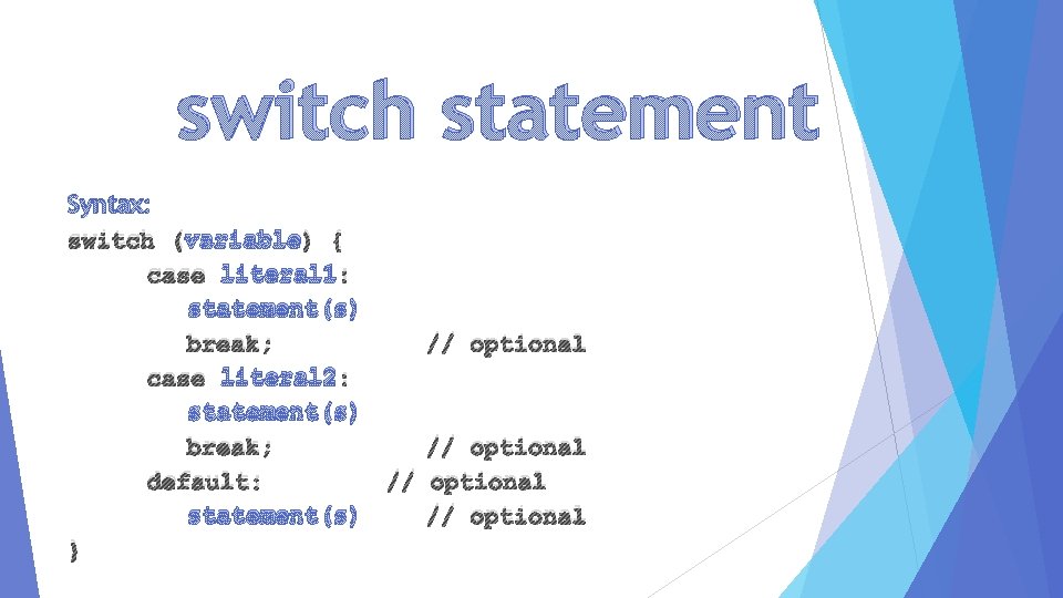 switch statement Syntax: switch (variable) { case literal 1: statement(s) break; // optional case