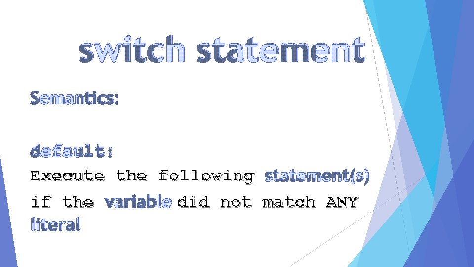 switch statement Semantics: default: Execute the following statement(s) if the variable did not match