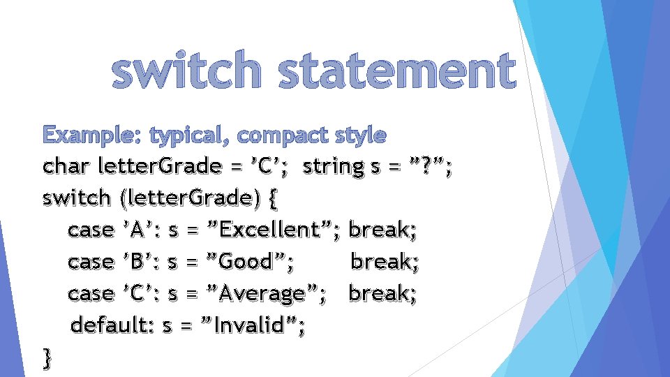 switch statement Example: typical, compact style char letter. Grade = ’C’; string s =